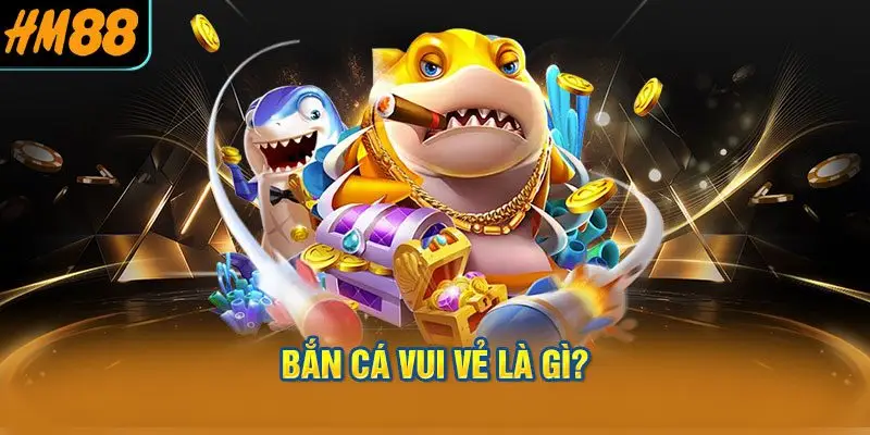 Bắn Cá Vui Vẻ Là Gì?