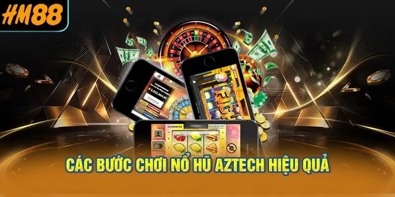 Các bước chơi nổ hũ aztech hiệu quả