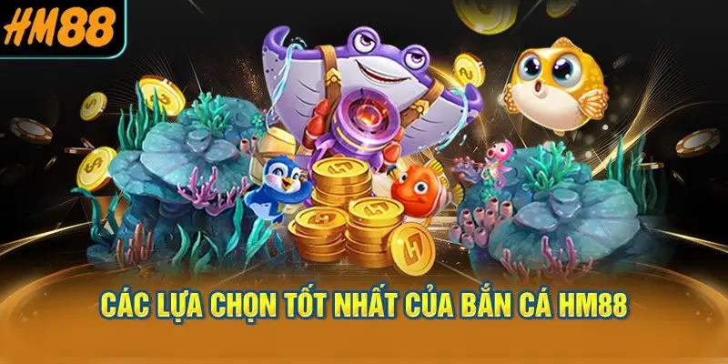 Các lựa chọn tốt nhất của bắn cá HM88