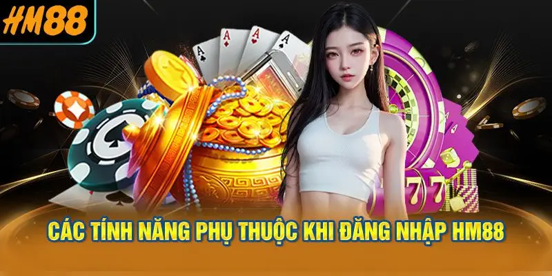 Các Tính Năng Phụ Thuộc Khi Đăng nhập HM88