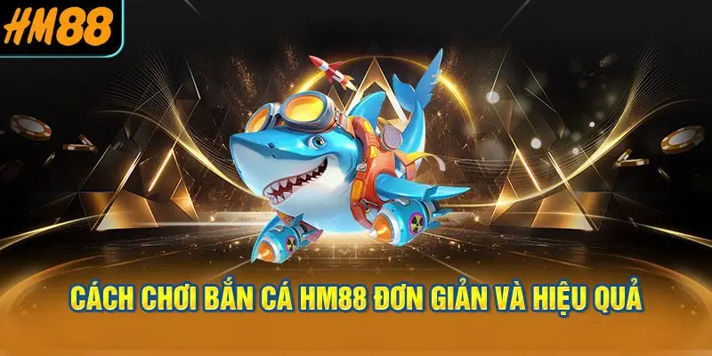 Cách chơi bắn cá HM88 đơn giản và hiệu quả