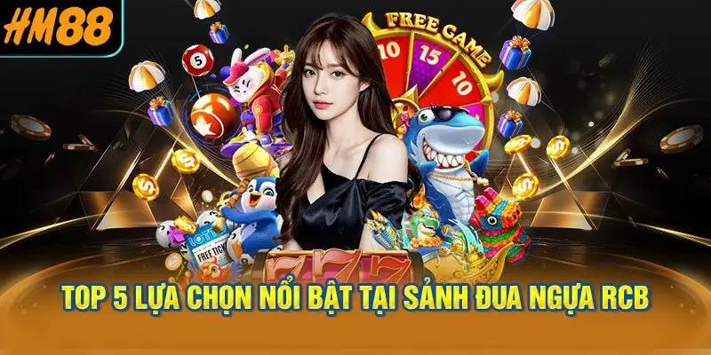 Top 5 lựa chọn nổi bật tại Sảnh đua ngựa RCB